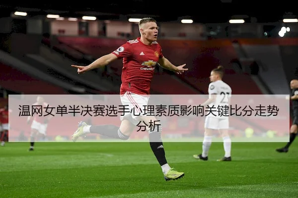 温网女单半决赛选手心理素质影响关键比分走势分析